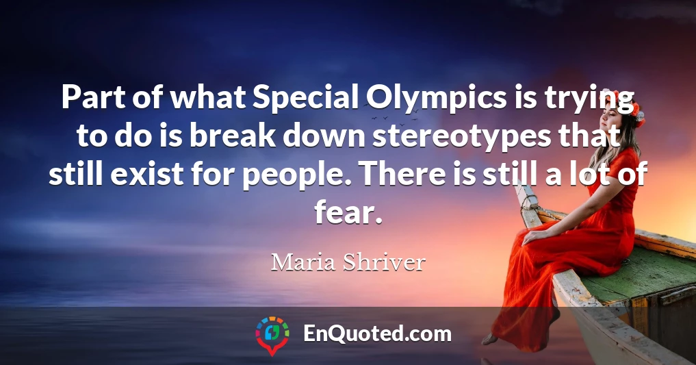 Part of what Special Olympics is trying to do is break down stereotypes that still exist for people. There is still a lot of fear.