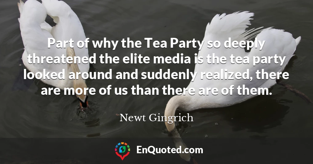 Part of why the Tea Party so deeply threatened the elite media is the tea party looked around and suddenly realized, there are more of us than there are of them.