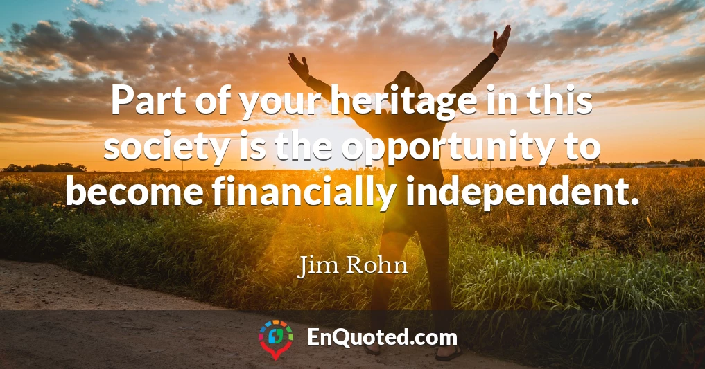 Part of your heritage in this society is the opportunity to become financially independent.
