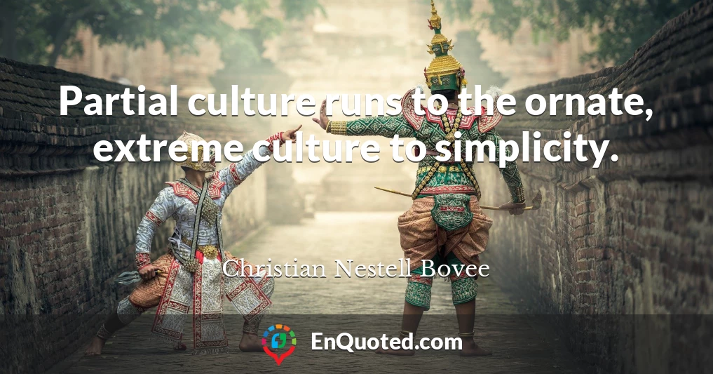 Partial culture runs to the ornate, extreme culture to simplicity.
