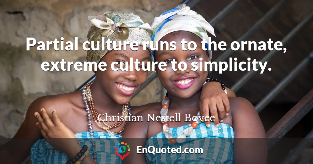 Partial culture runs to the ornate, extreme culture to simplicity.