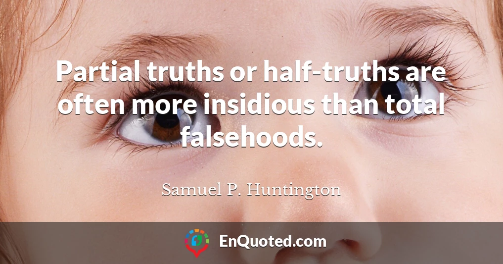Partial truths or half-truths are often more insidious than total falsehoods.
