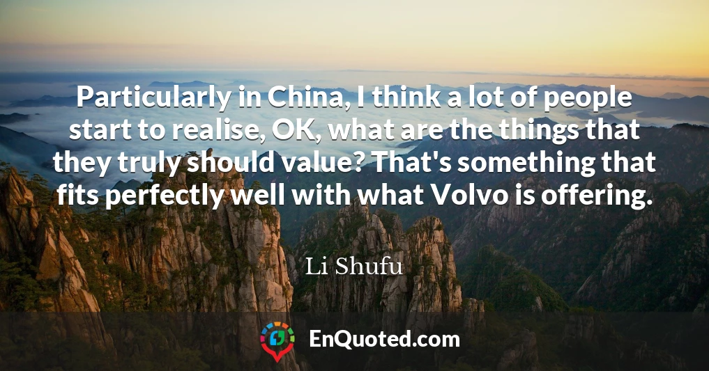 Particularly in China, I think a lot of people start to realise, OK, what are the things that they truly should value? That's something that fits perfectly well with what Volvo is offering.