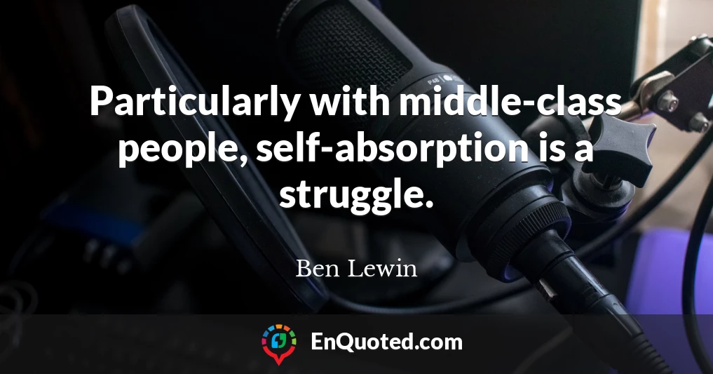 Particularly with middle-class people, self-absorption is a struggle.