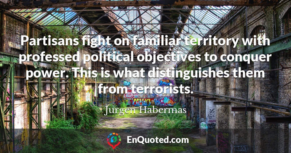 Partisans fight on familiar territory with professed political objectives to conquer power. This is what distinguishes them from terrorists.