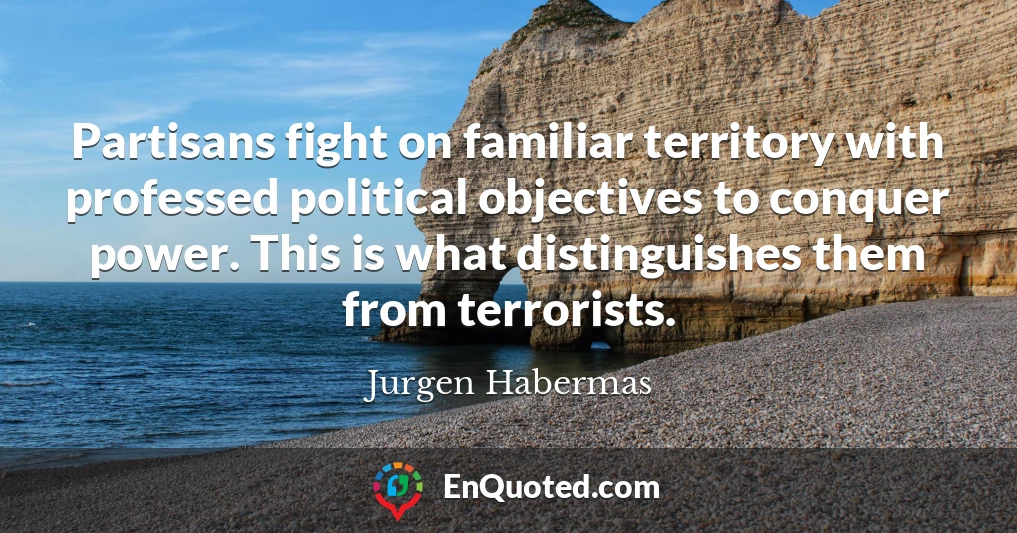 Partisans fight on familiar territory with professed political objectives to conquer power. This is what distinguishes them from terrorists.