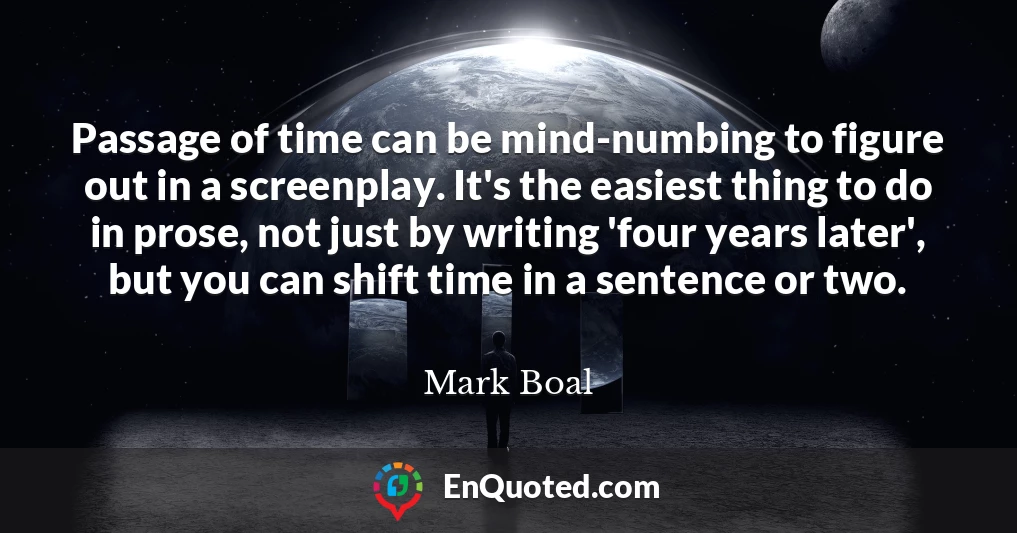 Passage of time can be mind-numbing to figure out in a screenplay. It's the easiest thing to do in prose, not just by writing 'four years later', but you can shift time in a sentence or two.