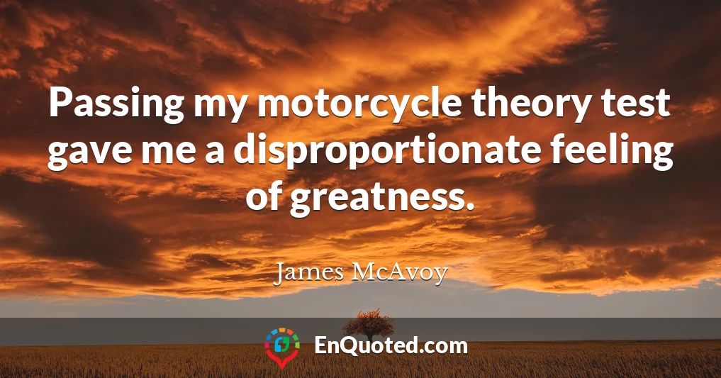 Passing my motorcycle theory test gave me a disproportionate feeling of greatness.