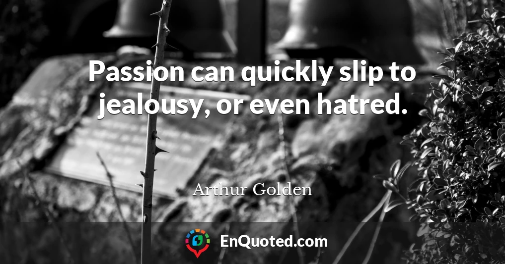 Passion can quickly slip to jealousy, or even hatred.