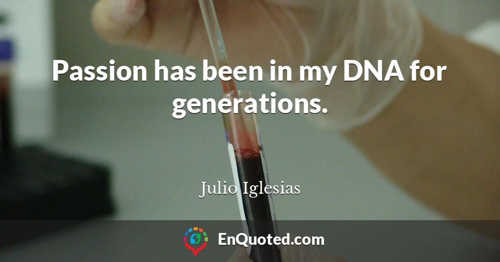 Passion has been in my DNA for generations.