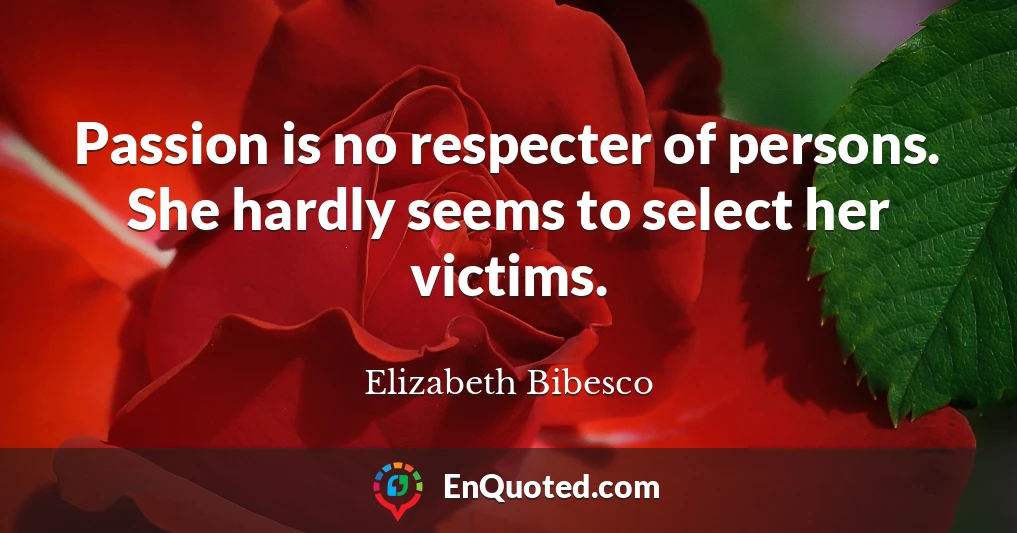Passion is no respecter of persons. She hardly seems to select her victims.