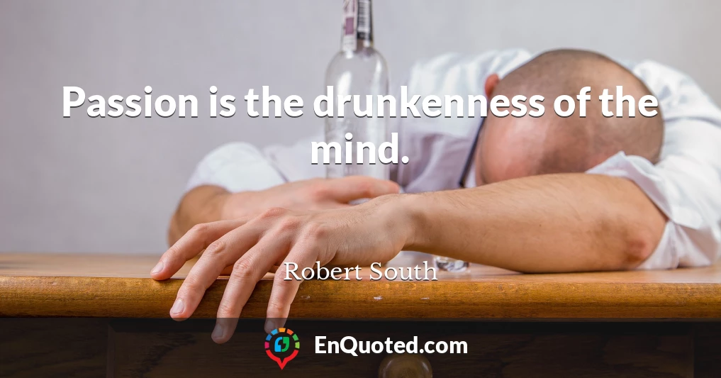 Passion is the drunkenness of the mind.