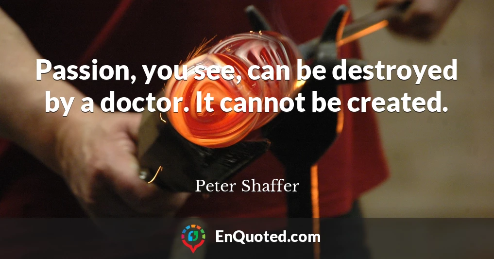 Passion, you see, can be destroyed by a doctor. It cannot be created.