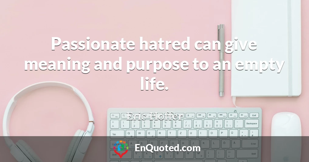 Passionate hatred can give meaning and purpose to an empty life.