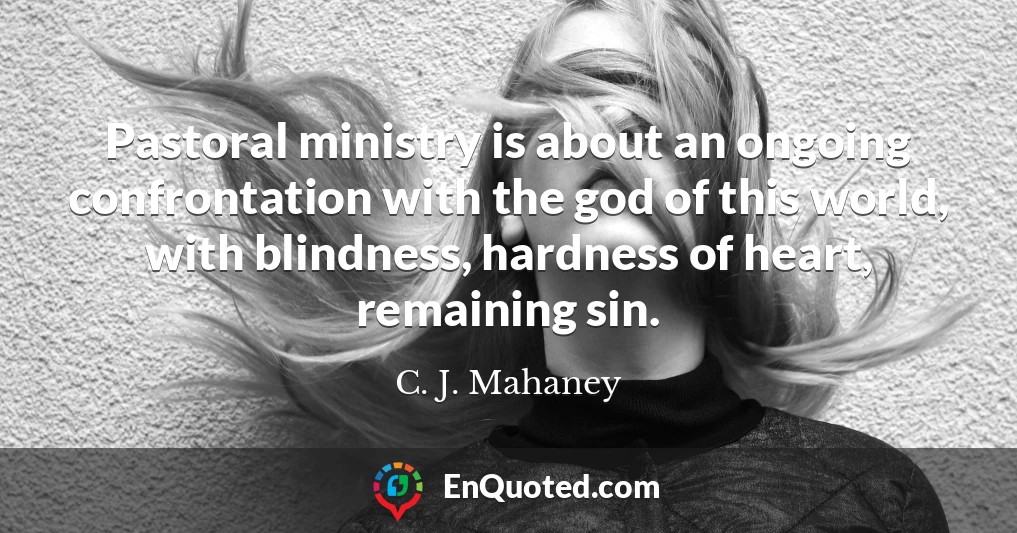 Pastoral ministry is about an ongoing confrontation with the god of this world, with blindness, hardness of heart, remaining sin.