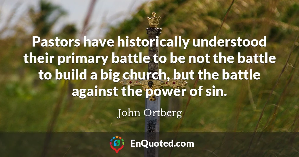 Pastors have historically understood their primary battle to be not the battle to build a big church, but the battle against the power of sin.
