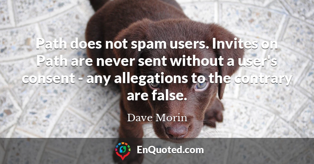 Path does not spam users. Invites on Path are never sent without a user's consent - any allegations to the contrary are false.