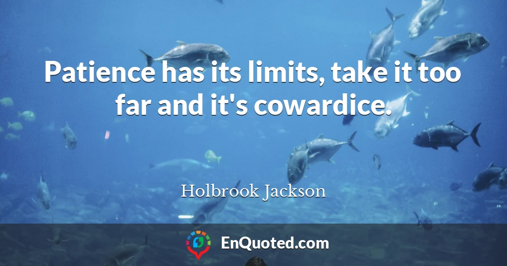 Patience has its limits, take it too far and it's cowardice.