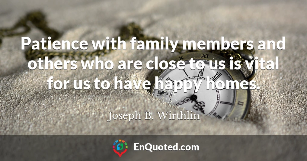 Patience with family members and others who are close to us is vital for us to have happy homes.