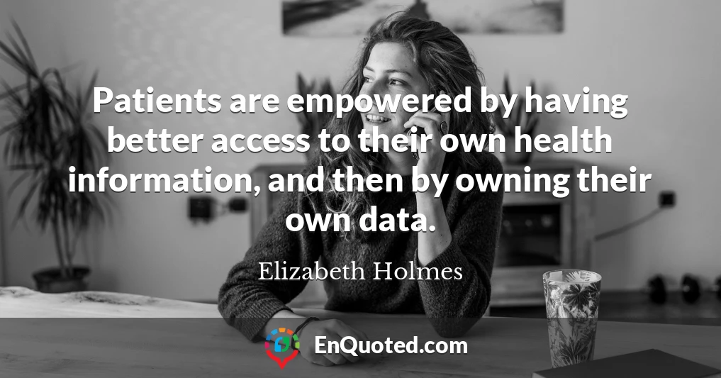 Patients are empowered by having better access to their own health information, and then by owning their own data.