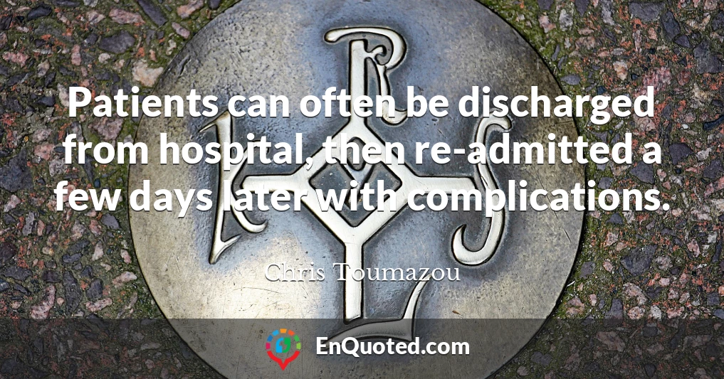 Patients can often be discharged from hospital, then re-admitted a few days later with complications.
