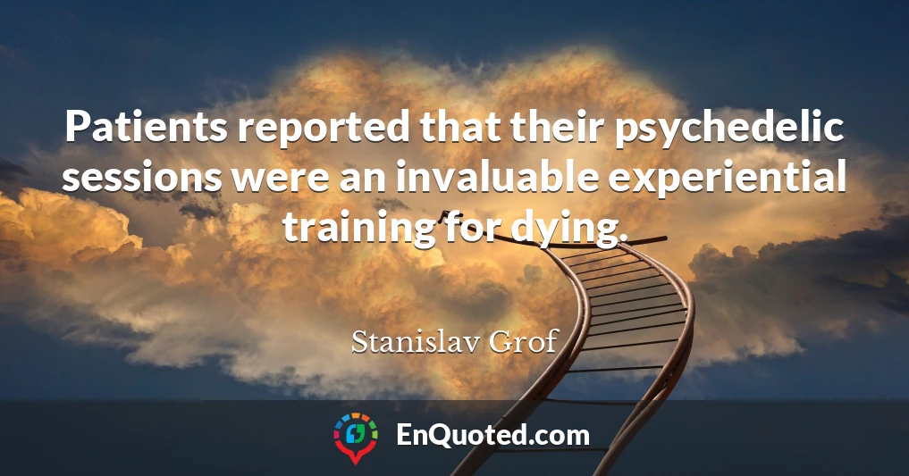 Patients reported that their psychedelic sessions were an invaluable experiential training for dying.