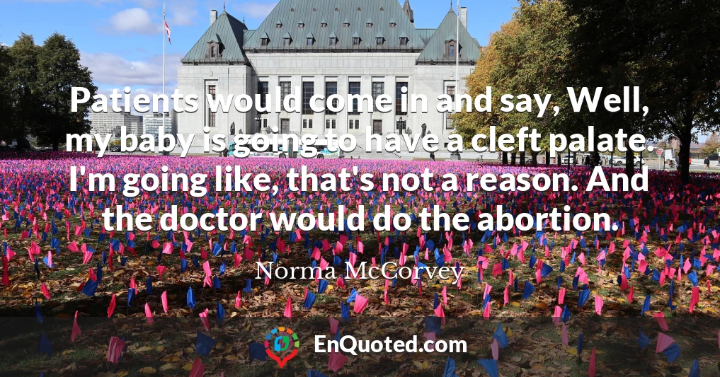 Patients would come in and say, Well, my baby is going to have a cleft palate. I'm going like, that's not a reason. And the doctor would do the abortion.