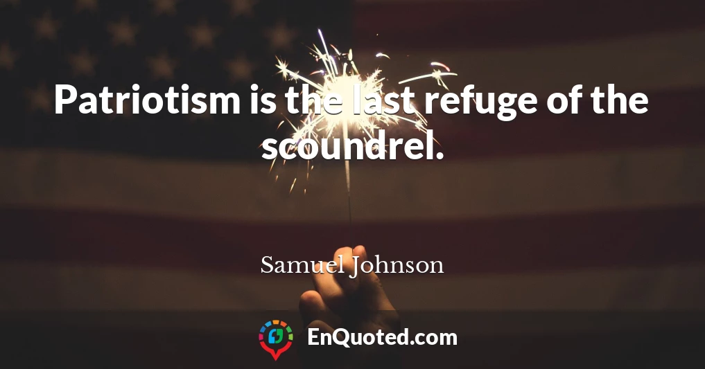 Patriotism is the last refuge of the scoundrel.