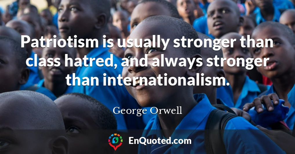Patriotism is usually stronger than class hatred, and always stronger than internationalism.