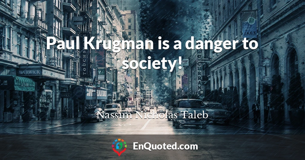 Paul Krugman is a danger to society!
