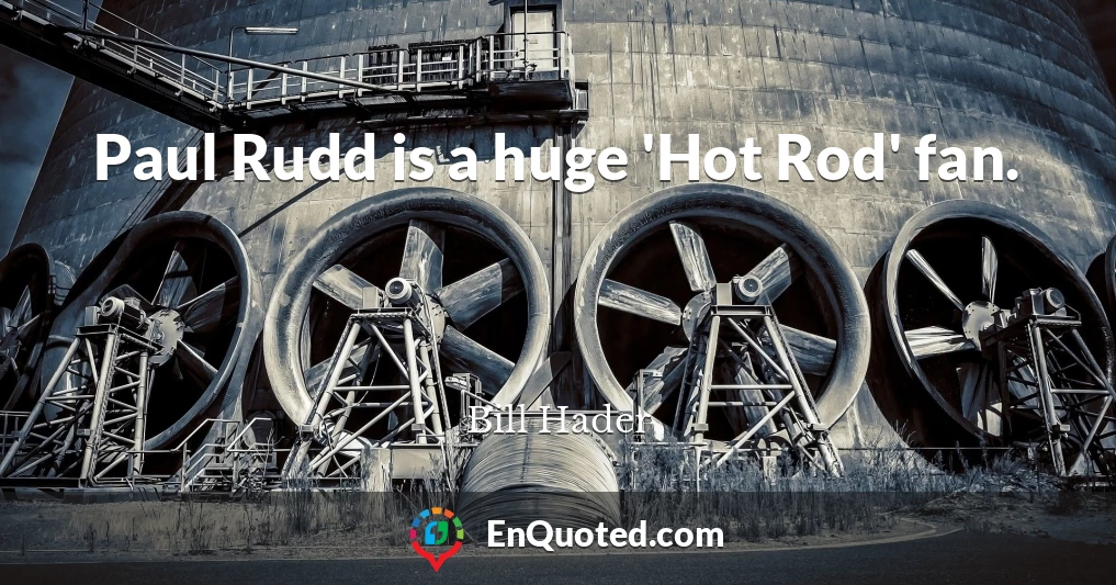 Paul Rudd is a huge 'Hot Rod' fan.