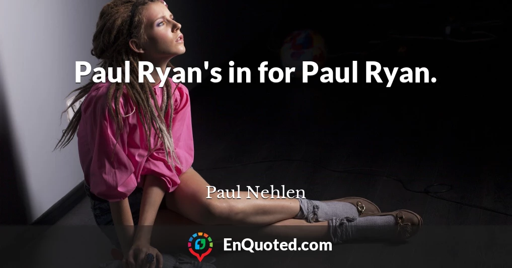 Paul Ryan's in for Paul Ryan.