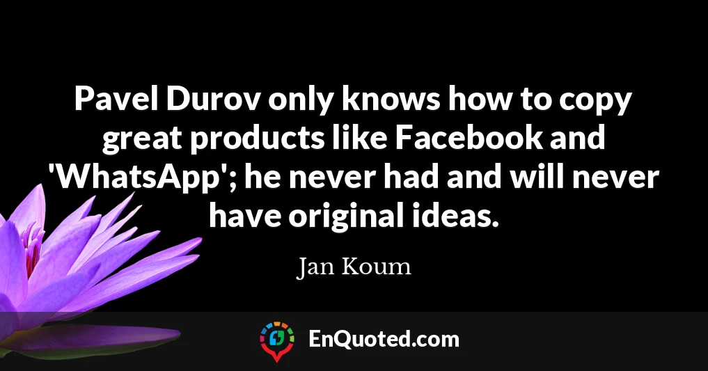 Pavel Durov only knows how to copy great products like Facebook and 'WhatsApp'; he never had and will never have original ideas.