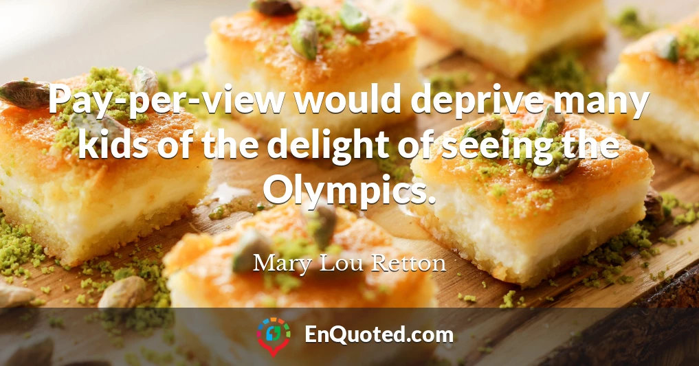 Pay-per-view would deprive many kids of the delight of seeing the Olympics.