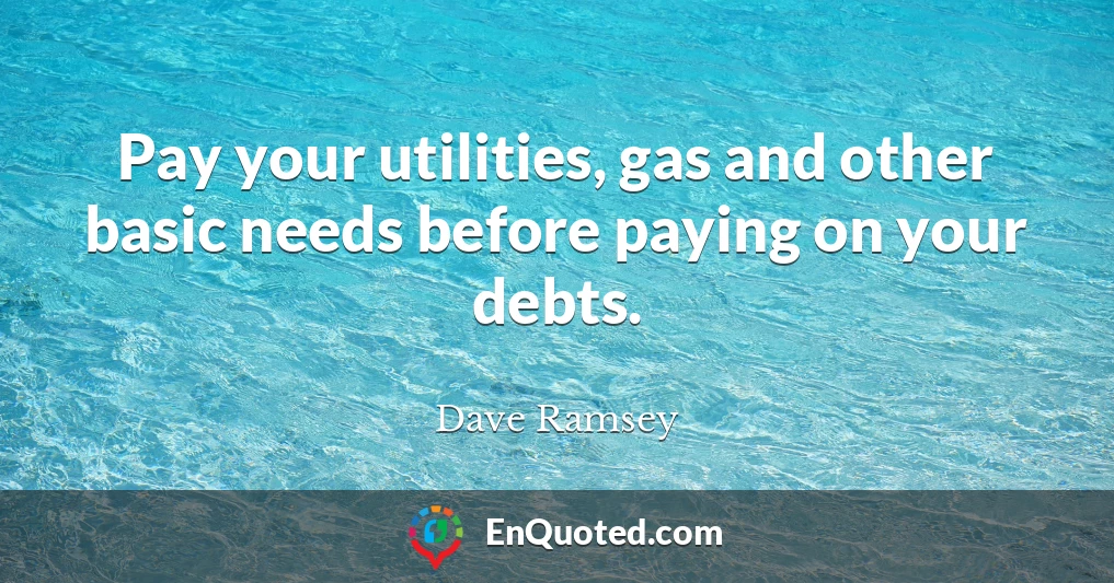 Pay your utilities, gas and other basic needs before paying on your debts.