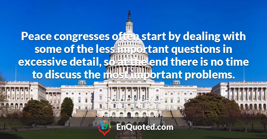 Peace congresses often start by dealing with some of the less important questions in excessive detail, so at the end there is no time to discuss the most important problems.