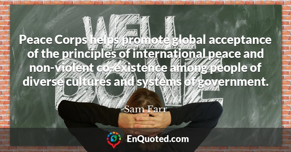 Peace Corps helps promote global acceptance of the principles of international peace and non-violent co-existence among people of diverse cultures and systems of government.