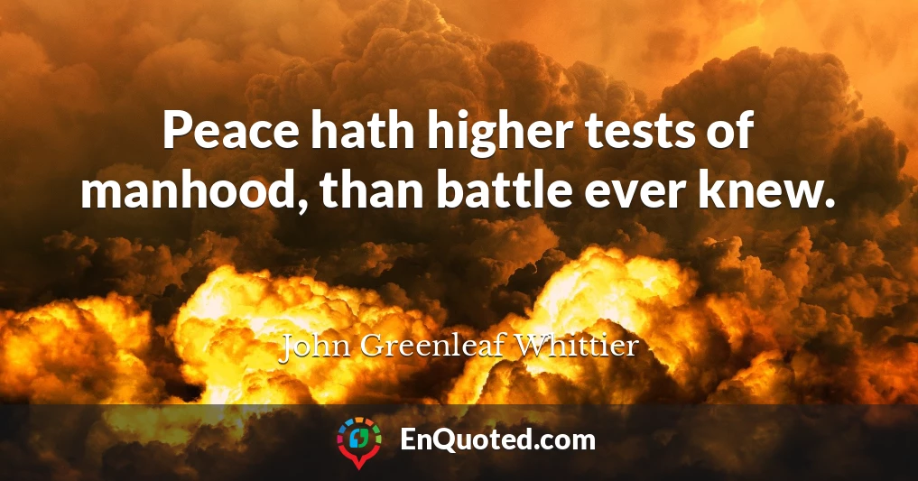 Peace hath higher tests of manhood, than battle ever knew.
