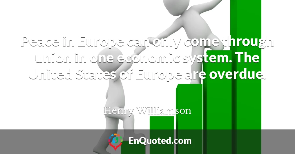Peace in Europe can only come through union in one economic system. The United States of Europe are overdue.