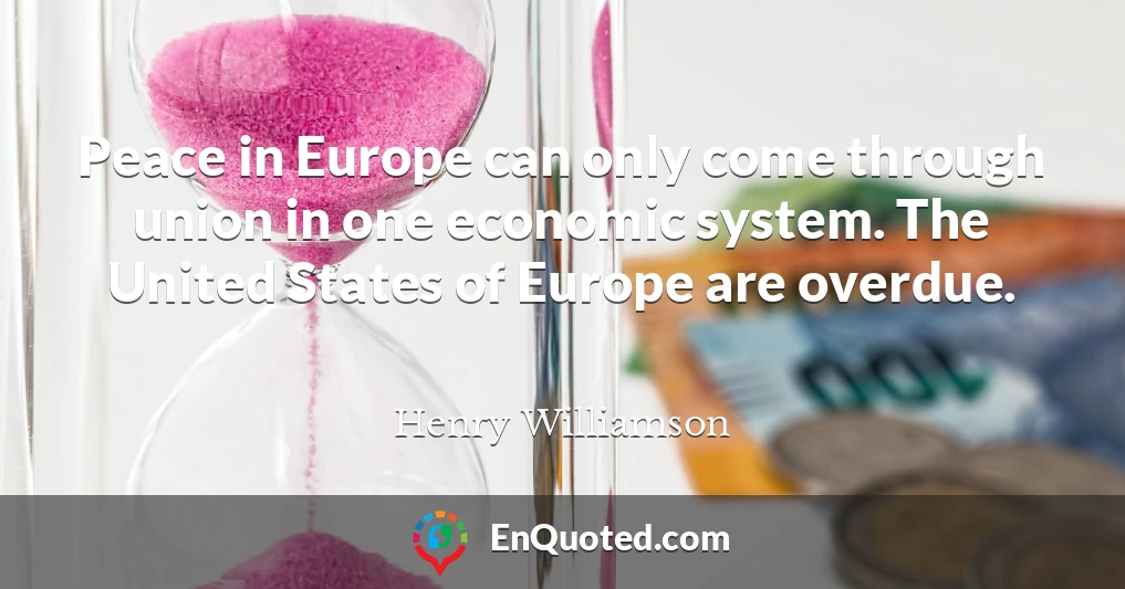 Peace in Europe can only come through union in one economic system. The United States of Europe are overdue.