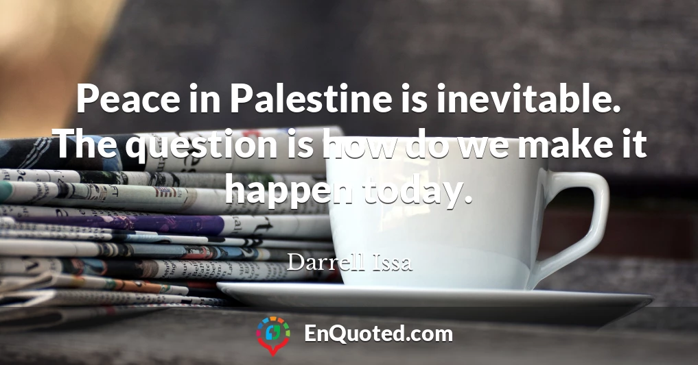 Peace in Palestine is inevitable. The question is how do we make it happen today.