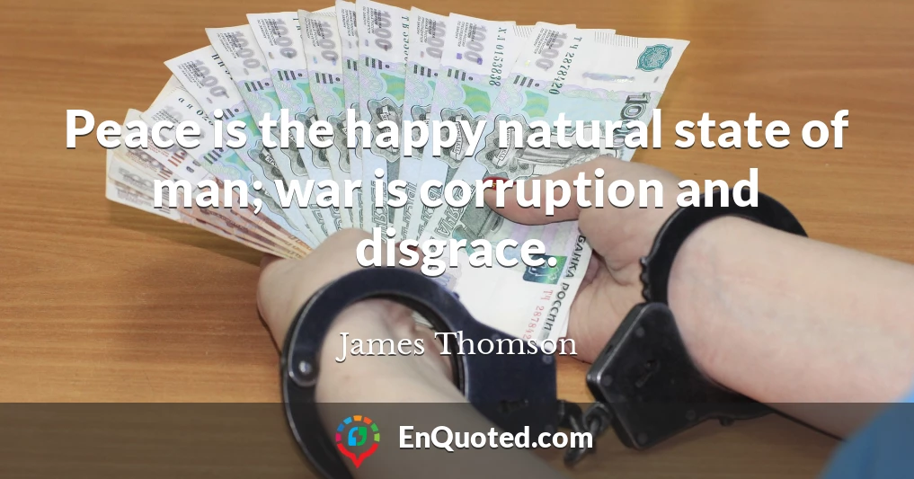 Peace is the happy natural state of man; war is corruption and disgrace.