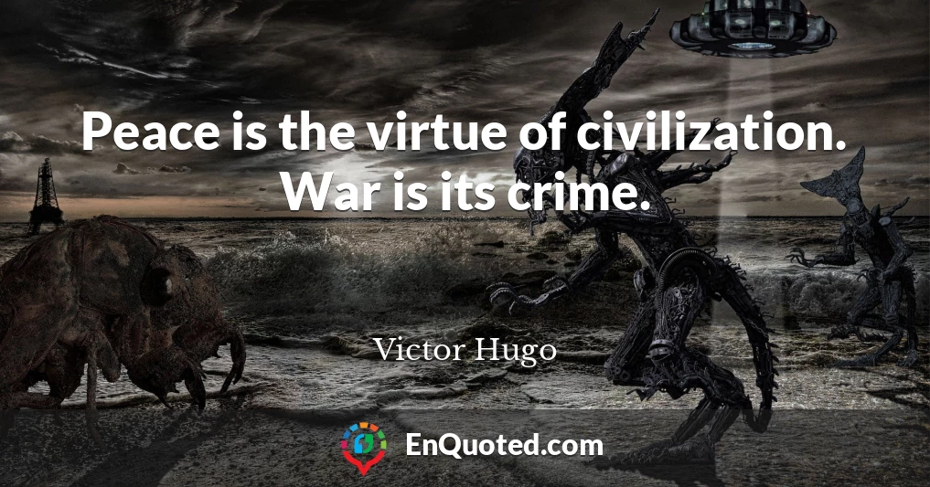 Peace is the virtue of civilization. War is its crime.