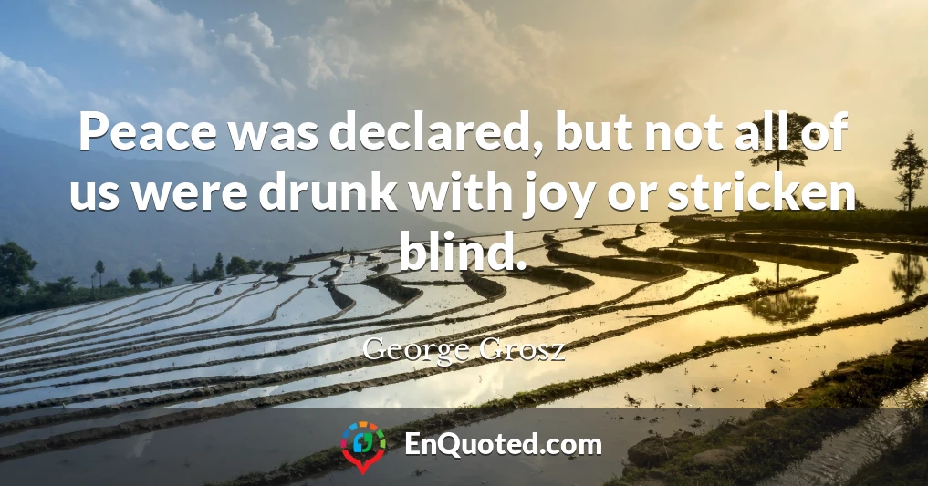 Peace was declared, but not all of us were drunk with joy or stricken blind.