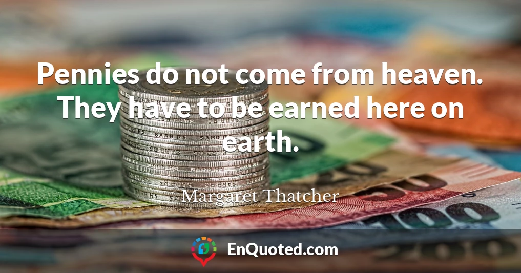 Pennies do not come from heaven. They have to be earned here on earth.