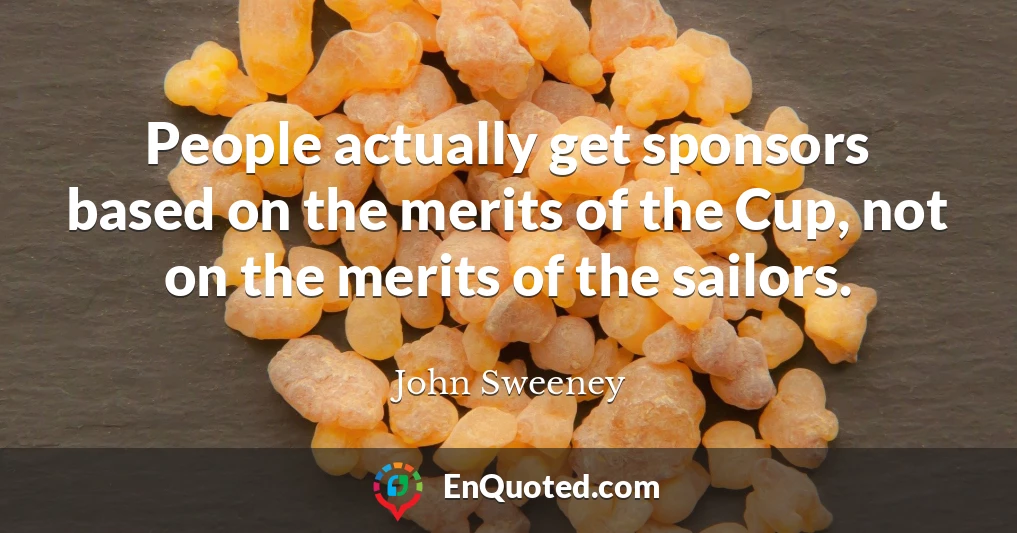 People actually get sponsors based on the merits of the Cup, not on the merits of the sailors.