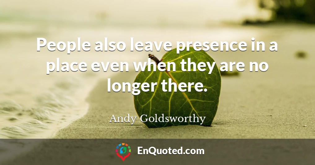 People also leave presence in a place even when they are no longer there.
