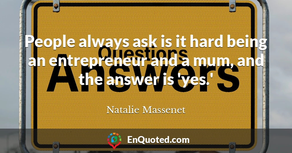 People always ask is it hard being an entrepreneur and a mum, and the answer is 'yes.'