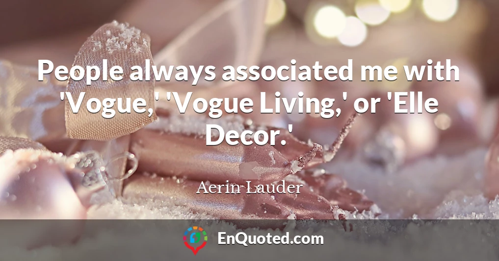 People always associated me with 'Vogue,' 'Vogue Living,' or 'Elle Decor.'