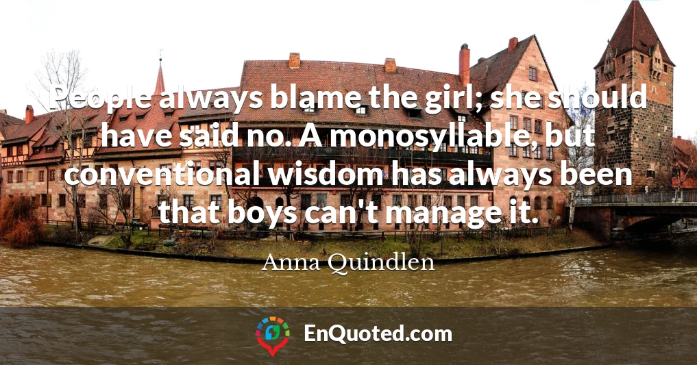 People always blame the girl; she should have said no. A monosyllable, but conventional wisdom has always been that boys can't manage it.